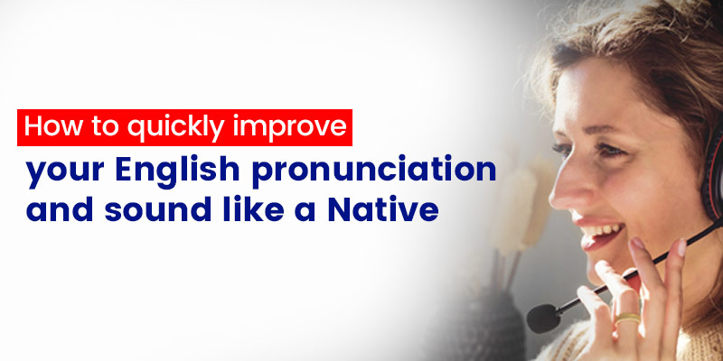 How to quickly improve your English Pronunciation and sound like a Native