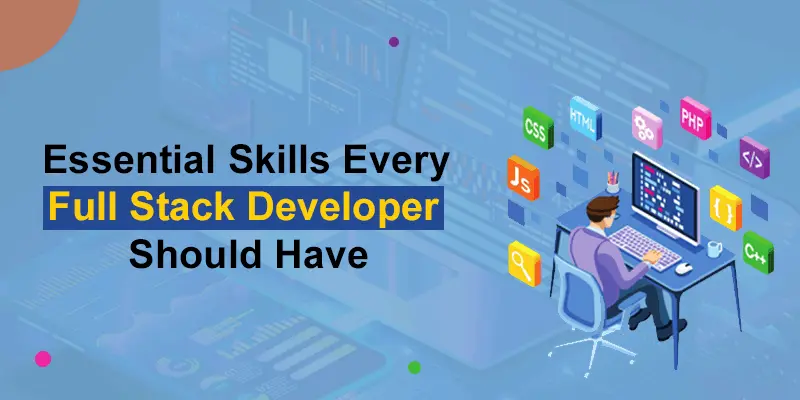 Essential Skills Every Full Stack Developer Should Have