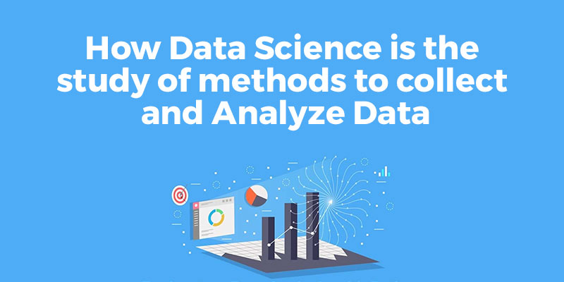 How Data Science is the Study of Methods to Collect and Analyze Data