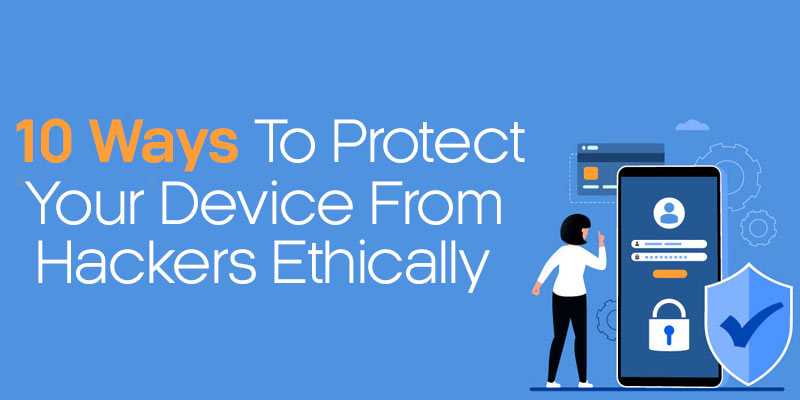 Ten Ways to Protect Your Device From Hackers Ethically